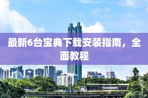 最新6台宝典下载安装指南，全面教程
