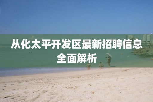 从化太平开发区最新招聘信息全面解析