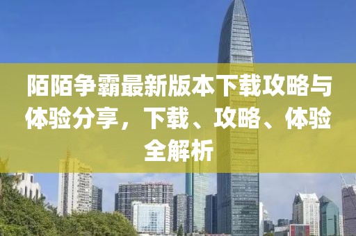 陌陌争霸最新版本下载攻略与体验分享，下载、攻略、体验全解析
