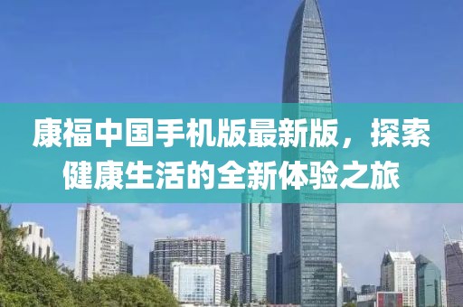 康福中国手机版最新版，探索健康生活的全新体验之旅