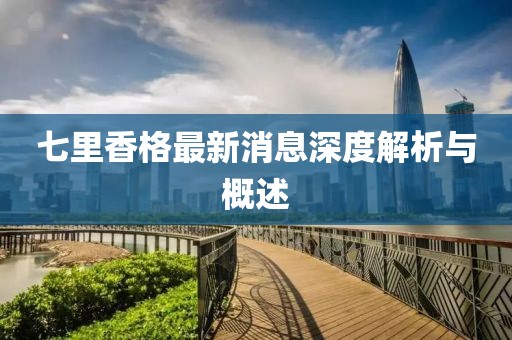 七里香格最新消息深度解析与概述