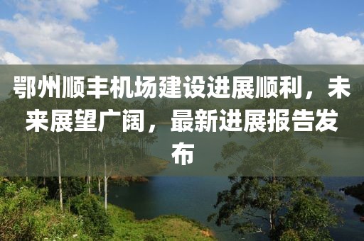 鄂州顺丰机场建设进展顺利，未来展望广阔，最新进展报告发布