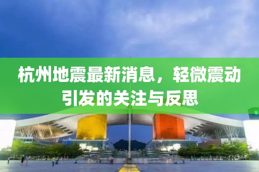 杭州地震最新消息，轻微震动引发的关注与反思
