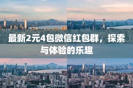 最新2元4包微信红包群，探索与体验的乐趣