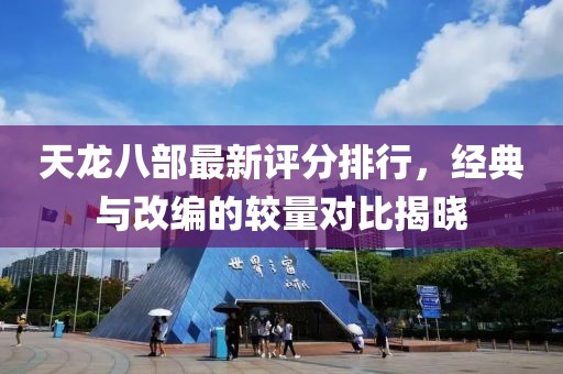 天龙八部最新评分排行，经典与改编的较量对比揭晓