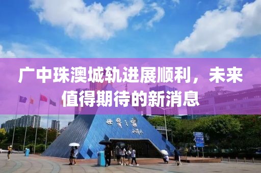 广中珠澳城轨进展顺利，未来值得期待的新消息