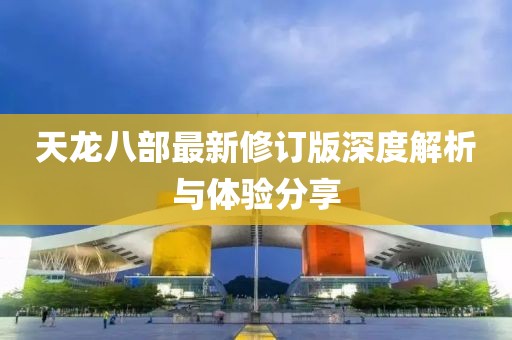 天龙八部最新修订版深度解析与体验分享