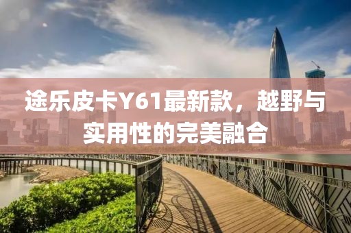 途乐皮卡Y61最新款，越野与实用性的完美融合