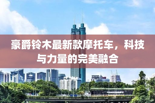 豪爵铃木最新款摩托车，科技与力量的完美融合