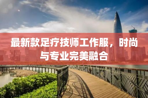 最新款足疗技师工作服，时尚与专业完美融合