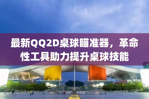 最新QQ2D桌球瞄准器，革命性工具助力提升桌球技能