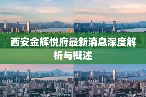 西安金辉悦府最新消息深度解析与概述