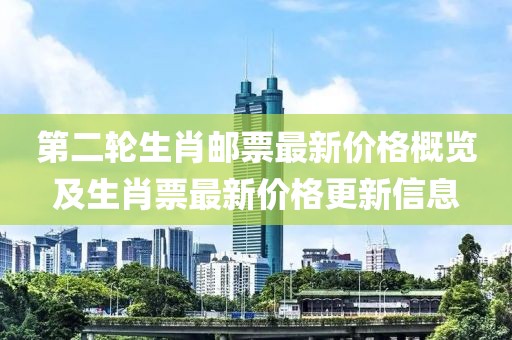 第二轮生肖邮票最新价格概览及生肖票最新价格更新信息