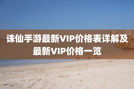 诛仙手游最新VIP价格表详解及最新VIP价格一览