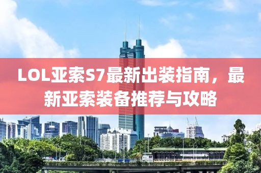 LOL亚索S7最新出装指南，最新亚索装备推荐与攻略