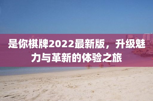 是你棋牌2022最新版，升级魅力与革新的体验之旅