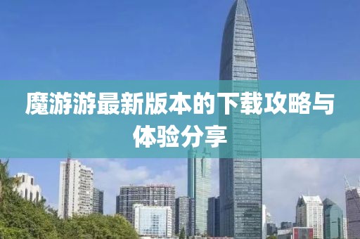 魔游游最新版本的下载攻略与体验分享