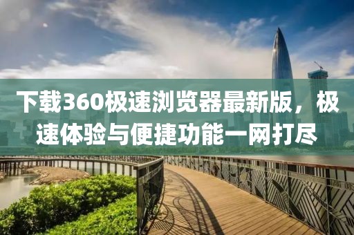下载360极速浏览器最新版，极速体验与便捷功能一网打尽
