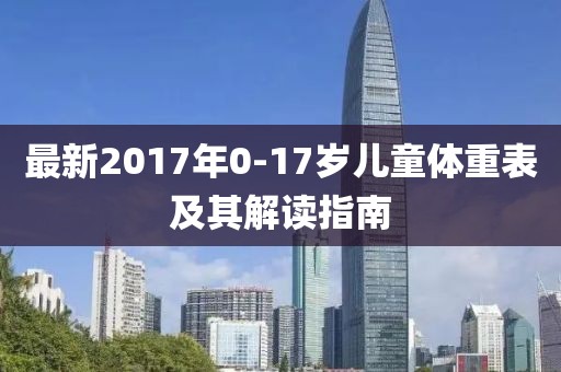 最新2017年0-17岁儿童体重表及其解读指南