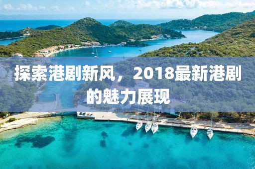 探索港剧新风，2018最新港剧的魅力展现