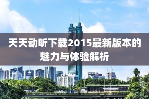 天天动听下载2015最新版本的魅力与体验解析