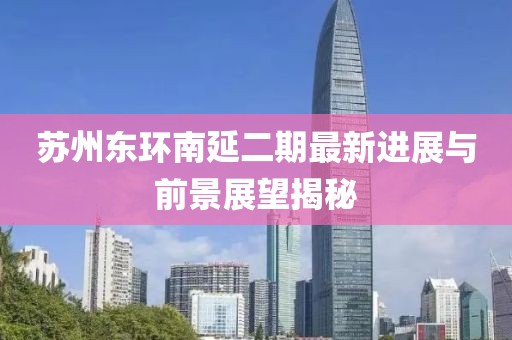 苏州东环南延二期最新进展与前景展望揭秘