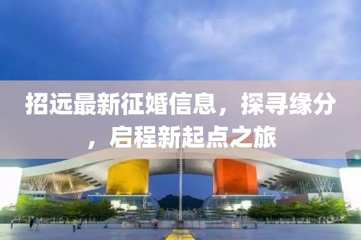 招远最新征婚信息，探寻缘分，启程新起点之旅