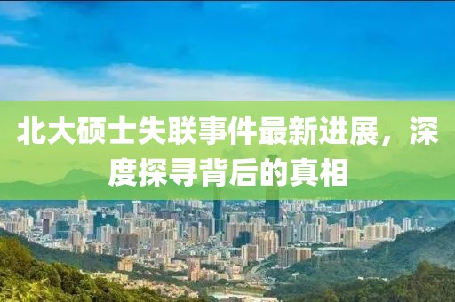 北大硕士失联事件最新进展，深度探寻背后的真相