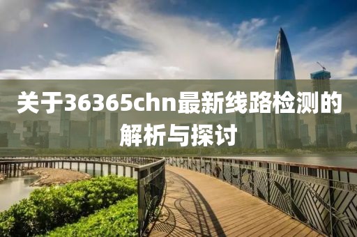 关于36365chn最新线路检测的解析与探讨