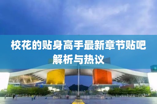校花的贴身高手最新章节贴吧解析与热议