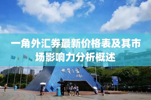 一角外汇券最新价格表及其市场影响力分析概述