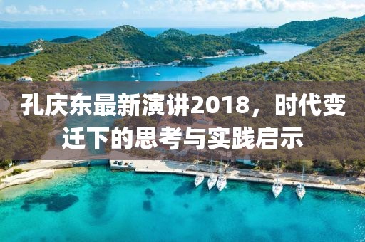 孔庆东最新演讲2018，时代变迁下的思考与实践启示