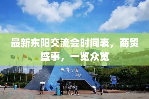 最新东阳交流会时间表，商贸盛事，一览众览
