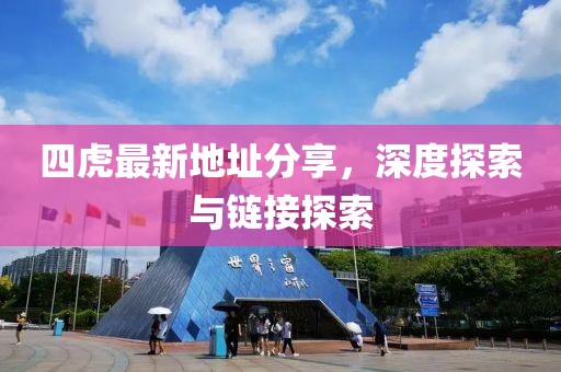 四虎最新地址分享，深度探索与链接探索