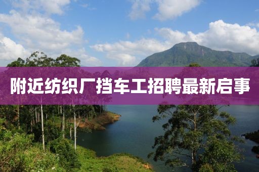 附近纺织厂挡车工招聘最新启事