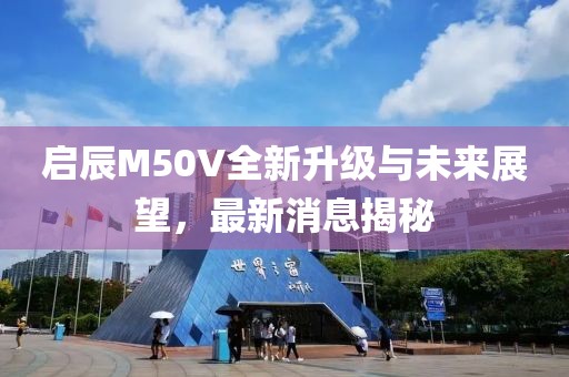 启辰M50V全新升级与未来展望，最新消息揭秘