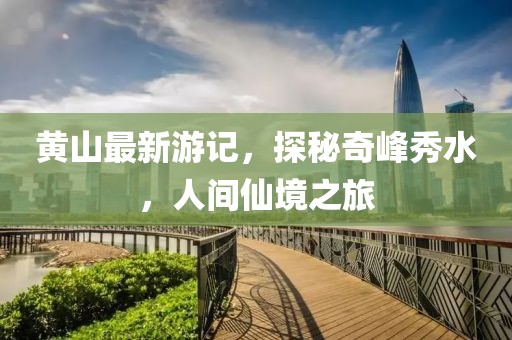黄山最新游记，探秘奇峰秀水，人间仙境之旅