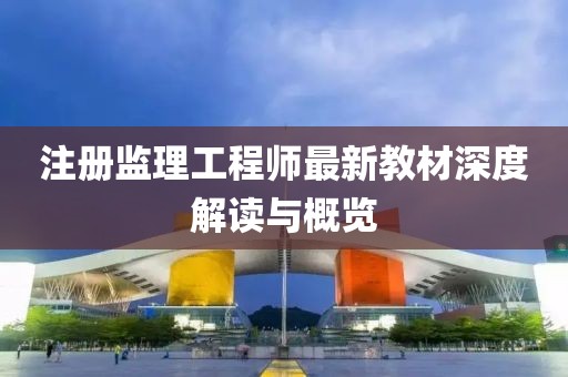 注册监理工程师最新教材深度解读与概览