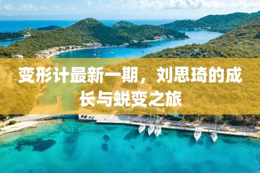 变形计最新一期，刘思琦的成长与蜕变之旅
