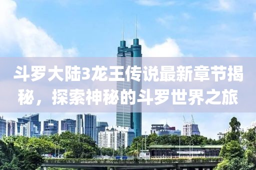 斗罗大陆3龙王传说最新章节揭秘，探索神秘的斗罗世界之旅