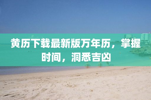 黄历下载最新版万年历，掌握时间，洞悉吉凶