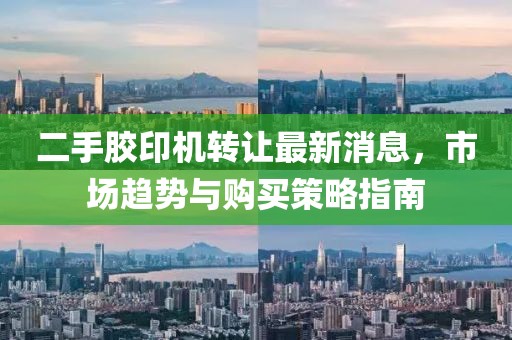 二手胶印机转让最新消息，市场趋势与购买策略指南