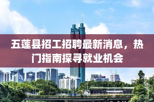 五莲县招工招聘最新消息，热门指南探寻就业机会