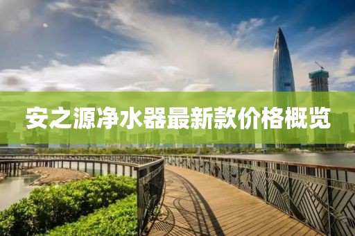 安之源净水器最新款价格概览