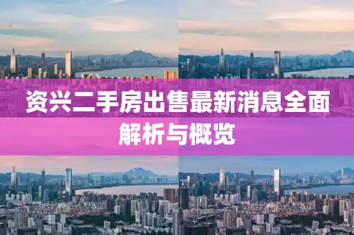 资兴二手房出售最新消息全面解析与概览