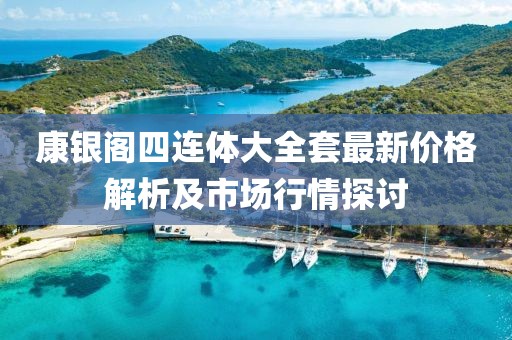 康银阁四连体大全套最新价格解析及市场行情探讨