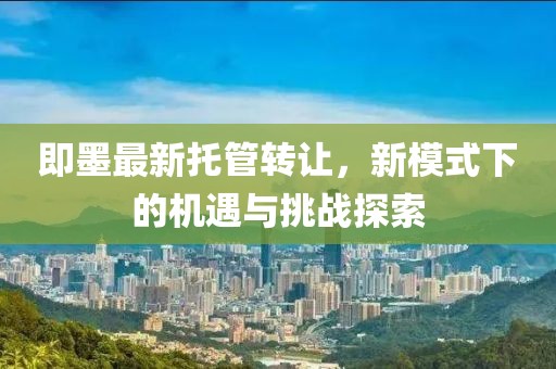 即墨最新托管转让，新模式下的机遇与挑战探索
