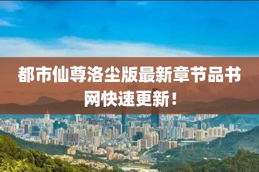 都市仙尊洛尘版最新章节品书网快速更新！