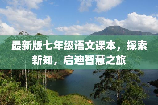 最新版七年级语文课本，探索新知，启迪智慧之旅