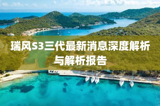 瑞风S3三代最新消息深度解析与解析报告